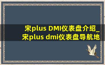 宋plus DMI仪表盘介绍_宋plus dmi仪表盘导航地图